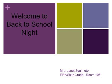 + Welcome to Back to School Night Mrs. Janet Sugimoto Fifth/Sixth Grade - Room 106.