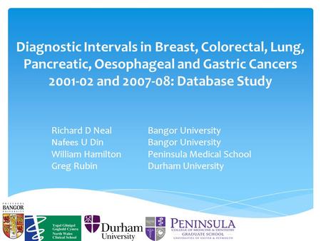 Diagnostic Intervals in Breast, Colorectal, Lung, Pancreatic, Oesophageal and Gastric Cancers 2001-02 and 2007-08: Database Study Richard D NealBangor.