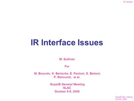 SuperB Gen meeting Oct 5-9, 2009 IR Interface 1 IR Interface Issues M. Sullivan For M. Boscolo, K. Bertsche, E. Paoloni, S. Bettoni, P. Raimondi, et al.
