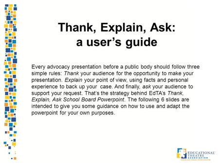 1 Thank, Explain, Ask: a user’s guide Every advocacy presentation before a public body should follow three simple rules: Thank your audience for the opportunity.