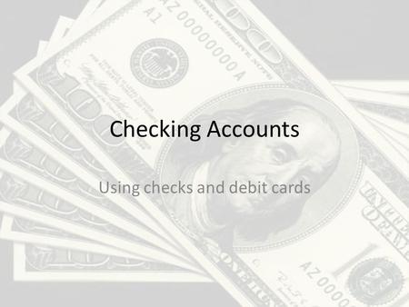 Checking Accounts Using checks and debit cards. The purpose of a checking account 1.Safer than carrying cash around. 2.Accepted most places. 3.It gives.