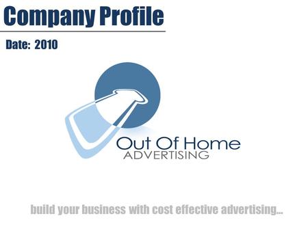 Company Profile build your business with cost effective advertising… Date: 2010.