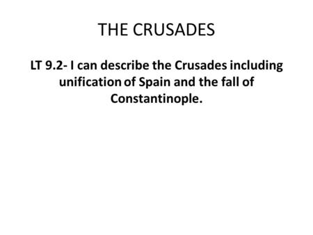 THE CRUSADES LT 9.2- I can describe the Crusades including unification of Spain and the fall of Constantinople.
