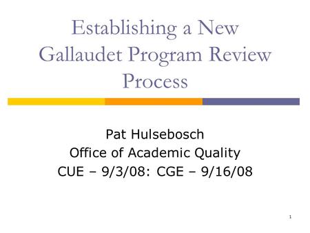 1 Establishing a New Gallaudet Program Review Process Pat Hulsebosch Office of Academic Quality CUE – 9/3/08: CGE – 9/16/08.