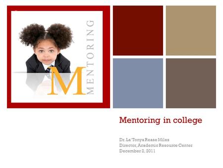 + Mentoring in college Dr. La’Tonya Rease Miles Director, Academic Resource Center December 2, 2011.