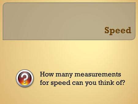 Speed How many measurements for speed can you think of?