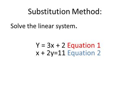 Substitution Method: Solve the linear system. Y = 3x + 2 Equation 1 x + 2y=11 Equation 2.