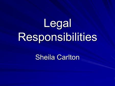 Legal Responsibilities Sheila Carlton. Introduction Certain laws and legal responsibilities in every aspect of life Formulated to protect you and society.