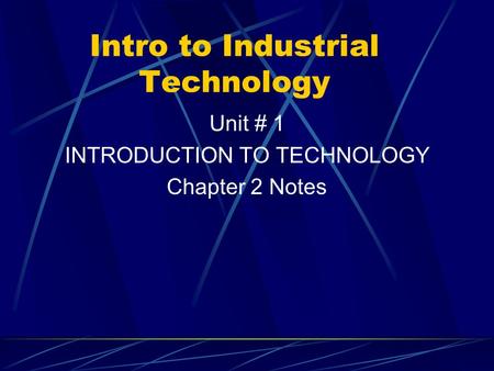 Intro to Industrial Technology Unit # 1 INTRODUCTION TO TECHNOLOGY Chapter 2 Notes.