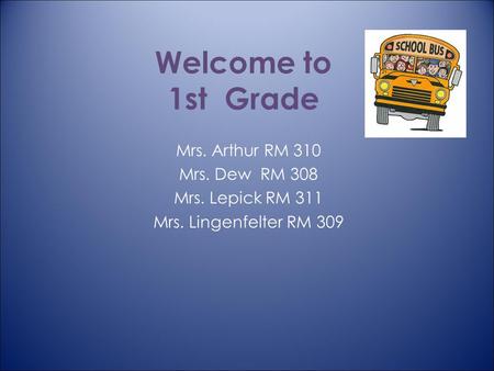 Welcome to 1st Grade Mrs. Arthur RM 310 Mrs. Dew RM 308 Mrs. Lepick RM 311 Mrs. Lingenfelter RM 309.