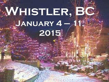 Whistler, BC January 4 – 11, 2015 Imagine a week of skiing whistler/ blackcomb.