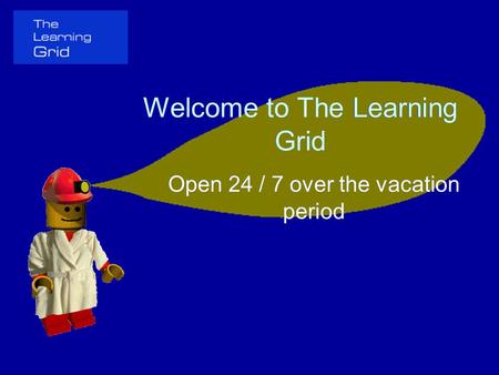 Welcome to The Learning Grid Open 24 / 7 over the vacation period Welcome to The Learning Grid Open 24 / 7 over the vacation period.