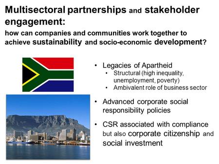Multisectoral partnerships and stakeholder engagement: Legacies of Apartheid Structural (high inequality, unemployment, poverty) Ambivalent role of business.