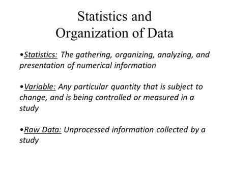 Statistics and Organization of Data Statistics: The gathering, organizing, analyzing, and presentation of numerical information Variable: Any particular.