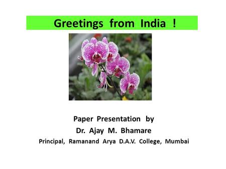 Greetings from India ! Paper Presentation by Dr. Ajay M. Bhamare Principal, Ramanand Arya D.A.V. College, Mumbai.