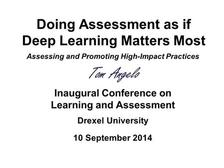 Doing Assessment as if Deep Learning Matters Most Assessing and Promoting High-Impact Practices Tom Angelo Inaugural Conference on Learning and Assessment.
