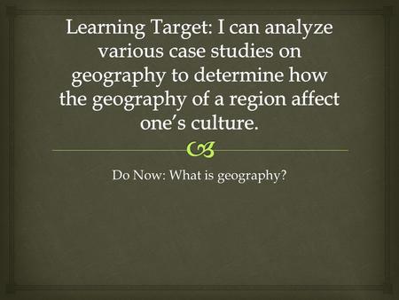 Do Now: What is geography?.   With your group discuss the term geography.  What does geography mean?  What does geography include?  As a group come.