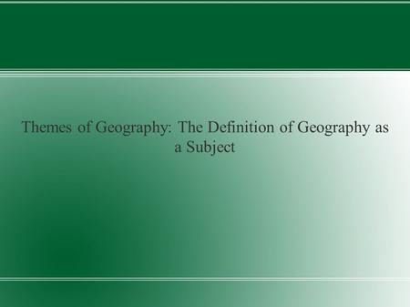 Themes of Geography: The Definition of Geography as a Subject.