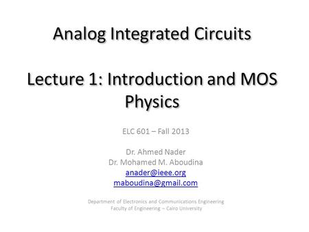 Analog Integrated Circuits Lecture 1: Introduction and MOS Physics ELC 601 – Fall 2013 Dr. Ahmed Nader Dr. Mohamed M. Aboudina