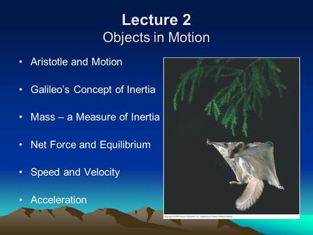 Lecture 2 Objects in Motion Aristotle and Motion Galileo’s Concept of Inertia Mass – a Measure of Inertia Net Force and Equilibrium Speed and Velocity.