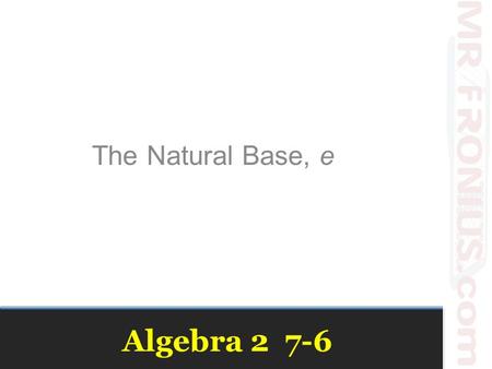 Algebra 2 7-6 The Natural Base, e. Review Vocabulary Exponential Function–A function of the general form f(x) = ab x Growth Factor – b in the exponential.