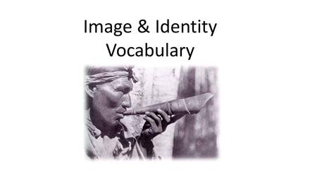 Image & Identity Vocabulary. Assimilation: The process whereby one cultural group is absorbed into the culture of another, usually the majority culture.