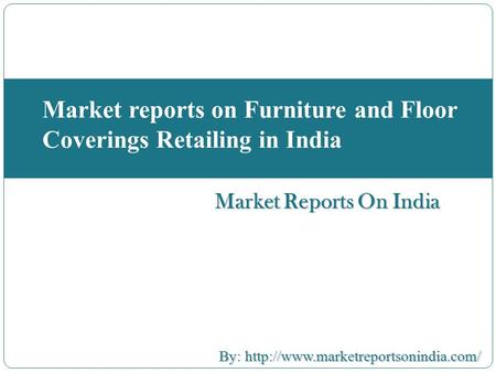 Market Reports On India Market reports on Furniture and Floor Coverings Retailing in India By:  By: