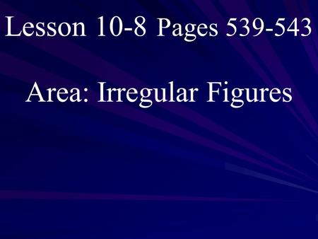 Lesson 10-8 Pages 539-543 Area: Irregular Figures.