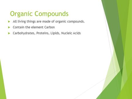 Organic Compounds  All living things are made of organic compounds.  Contain the element Carbon  Carbohydrates, Proteins, Lipids, Nucleic Acids.