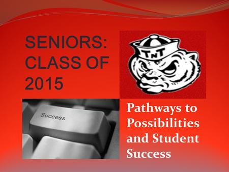 SENIORS: CLASS OF 2015 Pathways to Possibilities and Student Success.