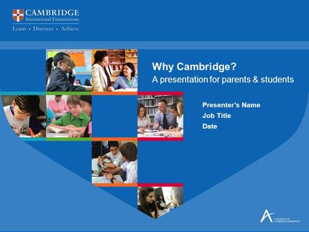 Presenter’s Name Job Title Date A presentation for parents & students Why Cambridge?