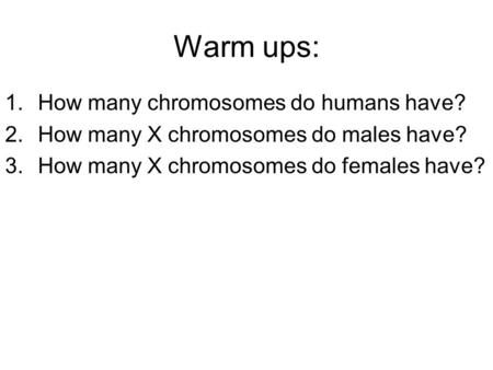 Warm ups: 1.How many chromosomes do humans have? 2.How many X chromosomes do males have? 3.How many X chromosomes do females have?