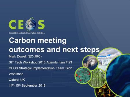 Carbon meeting outcomes and next steps Mark Dowell (EC-JRC) SIT Tech Workshop 2016 Agenda Item # 23 CEOS Strategic Implementation Team Tech Workshop Oxford,