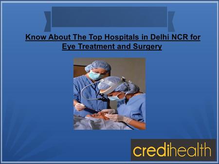 Know About The Top Hospitals in Delhi NCR for Eye Treatment and Surgery.