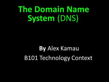 The Domain Name System (DNS) By Alex Kamau B101 Technology Context.