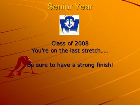 1 Senior Year Class of 2008 You’re on the last stretch….. Be sure to have a strong finish!