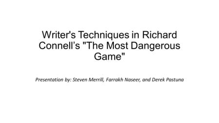 Writer's Techniques in Richard Connell’s The Most Dangerous Game Presentation by: Steven Merrill, Farrakh Naseer, and Derek Pastuna.