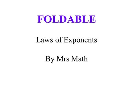 FOLDABLE Laws of Exponents By Mrs Math. Materials needed (per student) Construction paper or cardstock Ruler Scissors 2 or 3 markers.