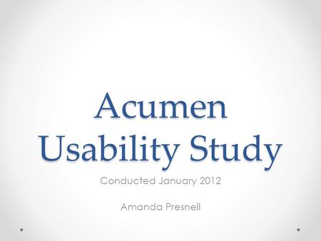Acumen Usability Study Conducted January 2012 Amanda Presnell.