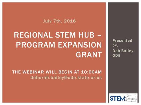 Presented by: Deb Bailey ODE REGIONAL STEM HUB – PROGRAM EXPANSION GRANT THE WEBINAR WILL BEGIN AT 10:00AM July 7th, 2016.