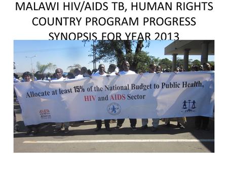MALAWI HIV/AIDS TB, HUMAN RIGHTS COUNTRY PROGRAM PROGRESS SYNOPSIS FOR YEAR 2013.