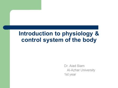 Introduction to physiology & control system of the body Dr. Aiad Siam Al-Azhar University 1st year.