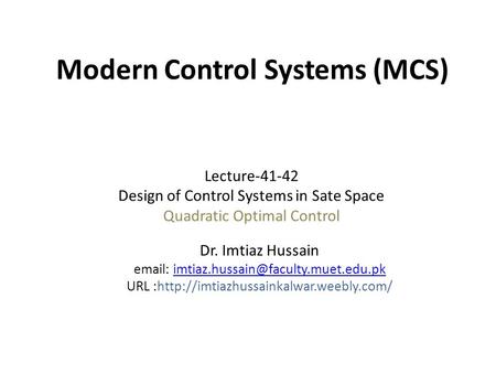 Modern Control Systems (MCS) Dr. Imtiaz Hussain   URL :http://imtiazhussainkalwar.weebly.com/
