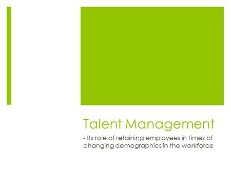 Talent Management - Its role of retaining employees in times of changing demographics in the workforce.