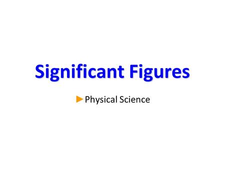 Significant Figures ► ► Physical Science. What is a significant figure? ► There are 2 kinds of numbers: –Exact: the amount is known with certainty. 2.