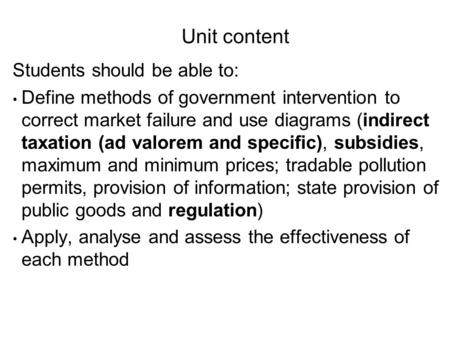 Unit content Students should be able to: Define methods of government intervention to correct market failure and use diagrams (indirect taxation (ad valorem.