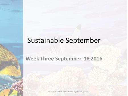 Sustainable September Week Three September 18 2016 Justice and Mission Unit Uniting Church of WA1.
