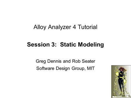 Alloy Analyzer 4 Tutorial Session 3: Static Modeling Greg Dennis and Rob Seater Software Design Group, MIT.