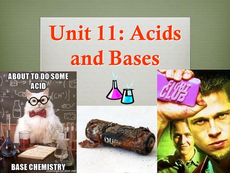 Unit 11: Acids and Bases Unit Overview…  We will learn about Acids and Bases, two important types of compounds in chemistry  Learn the distinct properties.
