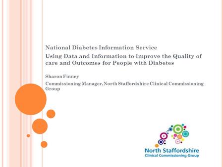 National Diabetes Information Service Using Data and Information to Improve the Quality of care and Outcomes for People with Diabetes Sharon Finney Commissioning.